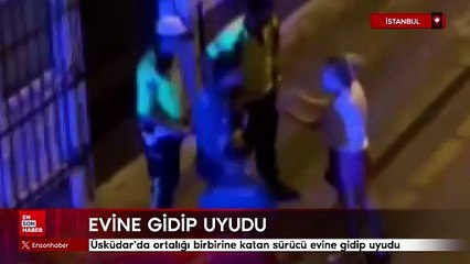 Üsküdar'da ortalığı birbirine katan sürücü evine gidip uyudu