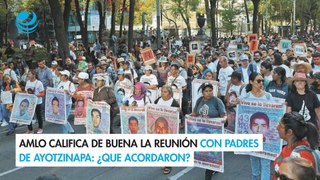 AMLO califica de buena la reunión con padres de Ayotzinapa ¿Que acordaron?