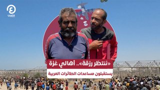 «ننتظر رزقة».. أهالي غزة يستقبلون مساعدات الطائرات العربية