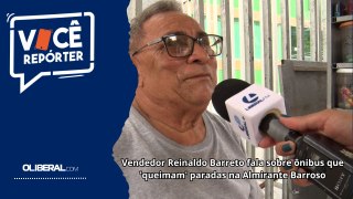 Vendedor Reinaldo Barreto fala sobre ônibus que 'queimam' paradas na Almirante Barroso
