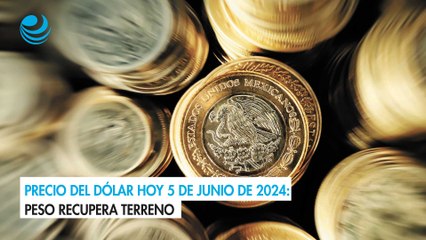 Precio del dólar hoy 5 de junio de 2024: Peso recupera terreno