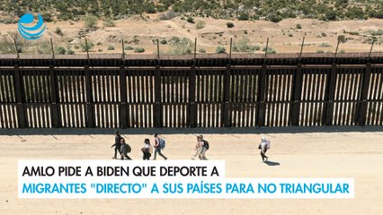 AMLO pide a Biden que deporte a migrantes "directo" a sus países para no triangular