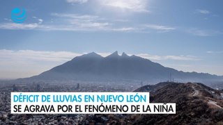 Déficit de lluvias en Nuevo León se agrava por el fenómeno de La Niña