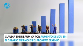 Claudia Sheinbaum va por aumento de 50% en el salario mínimo en el próximo sexenio