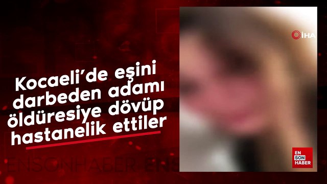 Kocaeli'de eşini darbeden adamı öldüresiye dövüp hastanelik ettiler