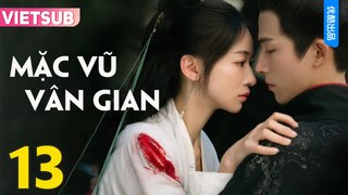 MẶC VŨ VÂN GIAN - Tập 13 VIETSUB | Ngô Cẩn Ngôn & Vương Tinh Việt