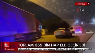 İstanbul'da uyuşturucu operasyonu: Toplam 355 bin 904 tablet hap ele geçirildi