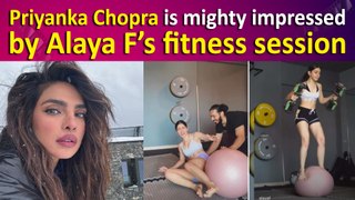 Priyanka Chopra is mighty impressed by Alaya F’s fitness session