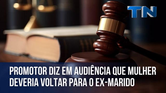 Promotor diz em audiência que mulher deveria voltar para o ex-marido