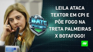 Leila Pereira DISPARA contra Textor em CPI e PÕE FOGO na TRETA Palmeiras x Botafogo! | BATE-PRONTO