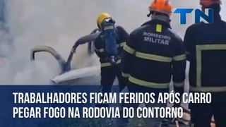 Trabalhadores ficam feridos após carro pegar fogo na Rodovia do Contorno