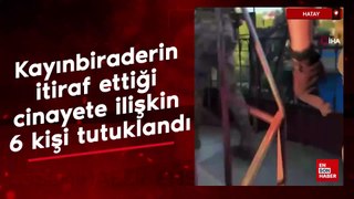 Hatay'da kayınbiraderin itiraf ettiği cinayete ilişkin 6 kişi tutuklandı