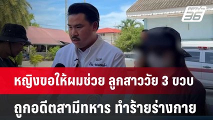 หญิงขอให้ผมช่วย ลูกสาววัย 3 ขวบ ถูกอดีตสามีทหาร ทำร้ายร่างกาย | จับข่าวคุย | 7 มิ.ย. 67