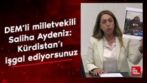 DEM'li milletvekili Saliha Aydeniz: Kürdistan'ı işgal ediyorsunuz