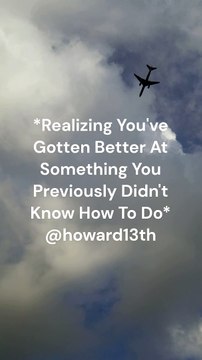 *Realizing You've Gotten Better At Something You Previously Didn't Know How To Do* 06/03/2024