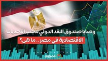 وصايا صندوق النقد الدولي لتجنب التحديات الاقتصادية في مصر .. ما هى؟