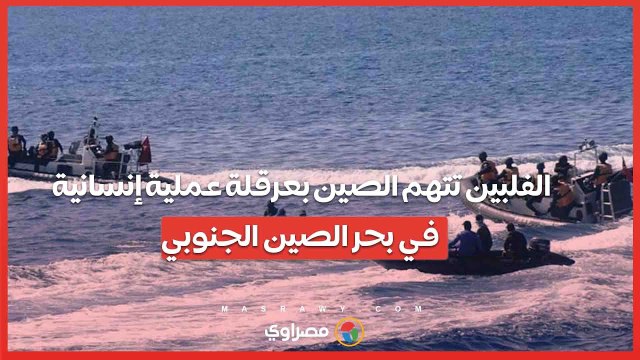 بعد نشر تسجيل مصور.. الفلبين تتهم الصين بعرقلة عملية إنسانية في بحر الصين الجنوبي