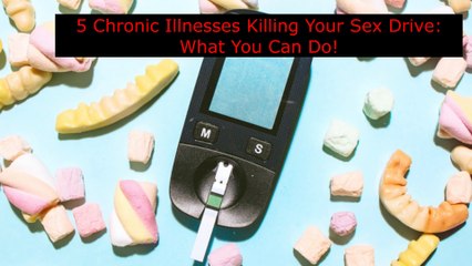 5 Chronic Illnesses Killing Your Sex Drive What You Can Do