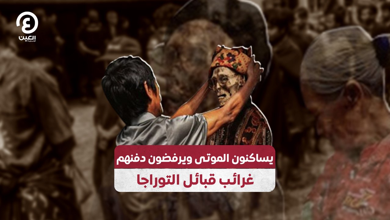 يساكنون الموتى ويرفضون دفنهم غرائب قبائل التوراجا