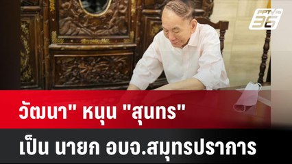"วัฒนา" หนุน "สุนทร" เป็น นายก อบจ.สมุทรปราการ| โชว์ข่าวเช้านี้ | 10 มิ.ย. 67