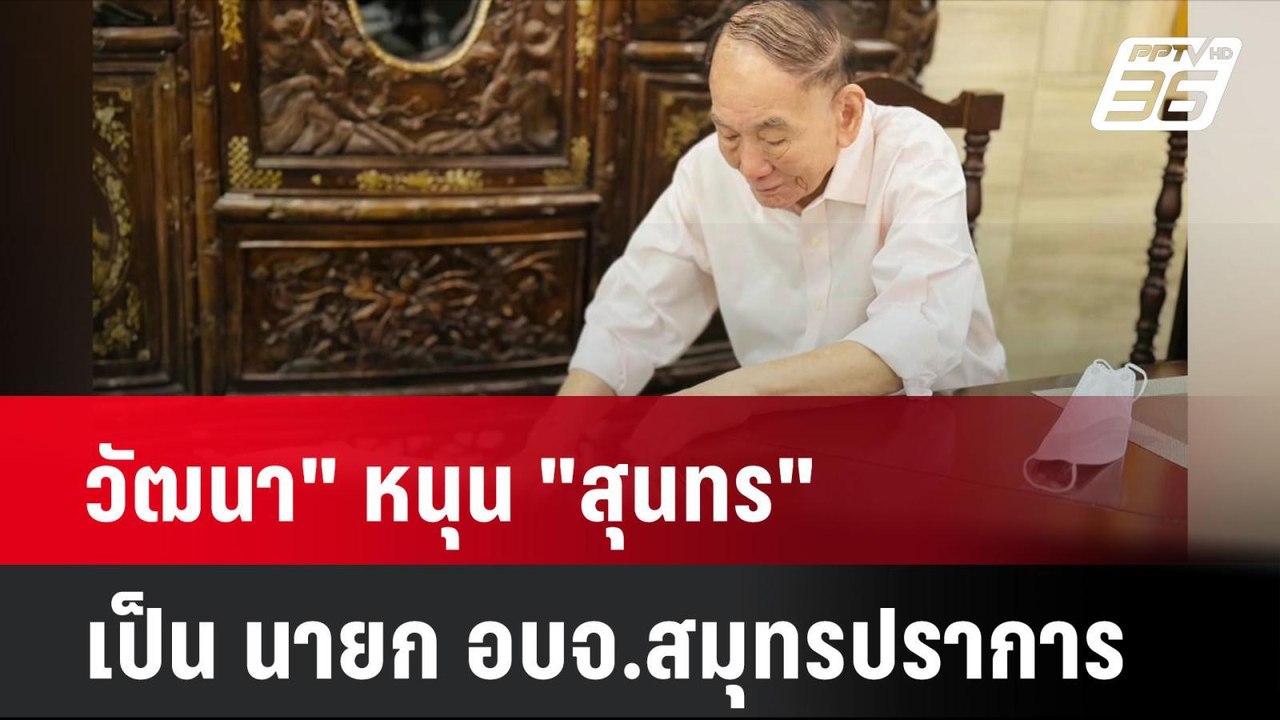 "วัฒนา" หนุน "สุนทร" เป็น นายก อบจ.สมุทรปราการ|...