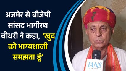 Ajmer से BJP MP भागीरथ चौधरी ने कहा, ‘खुद को भाग्यशाली समझता हूं’