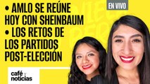#EnVivo #CaféYNoticias ¬ AMLO se reúne hoy con Sheinbaum ¬ Los retos de los partidos post-elección