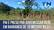 Pai é preso por arremessar bebê em barranco de 10 metros no ES