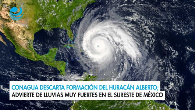 Conagua descarta formación del huracán Alberto; advierte de lluvias muy fuertes en el sureste de México