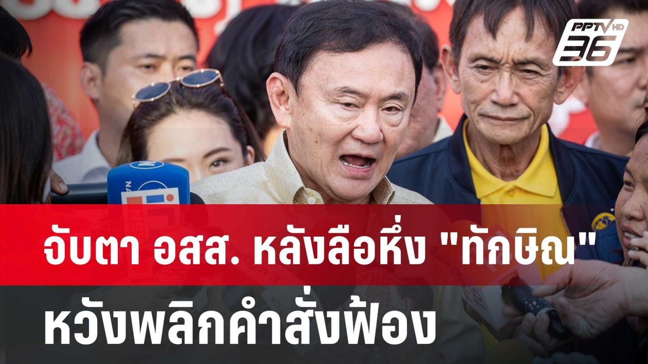 จับตา อสส. หลังลือหึ่ง "ทักษิณ" หวังพลิกคำสั่งฟ...