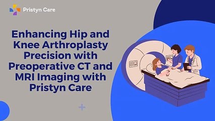 Enhancing Hip and Knee Arthroplasty Precision with Preoperative CT and MRI Imaging with Pristyn Care