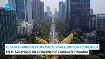 El Banco Mundial pronostica desaceleración económica en el arranque del gobierno de Sheinbaum