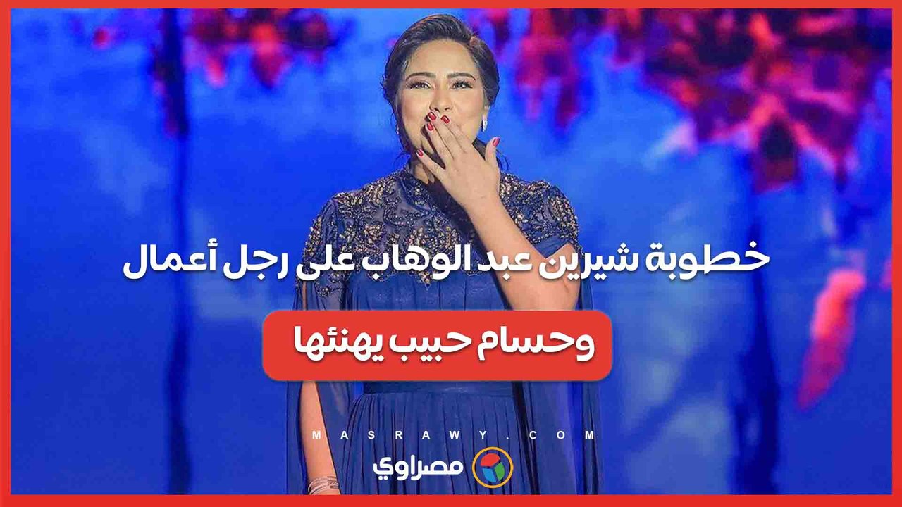 "خطوبة شيرين عبد الوهاب على رجل أعمال.. وحسام...