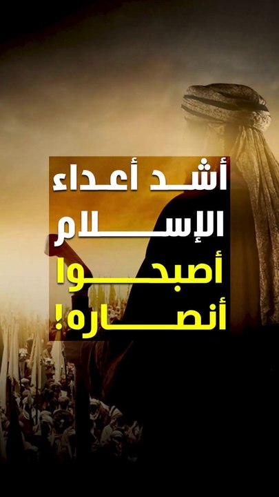 كانوا أشد أعداء الإسلام... فأصبحوا أنصاره!