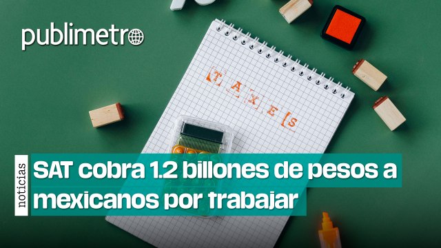 SAT cobra 1.2 billones de pesos a mexicanos por trabajar
