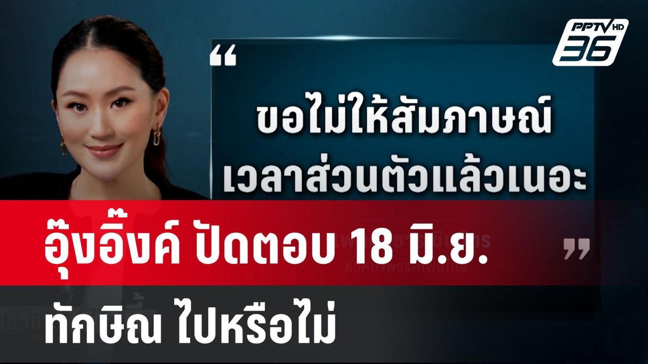 อุ๊งอิ๊งค์ ปัดตอบ 18 มิ.ย. ทักษิณ ไปหรือไม่| โช...