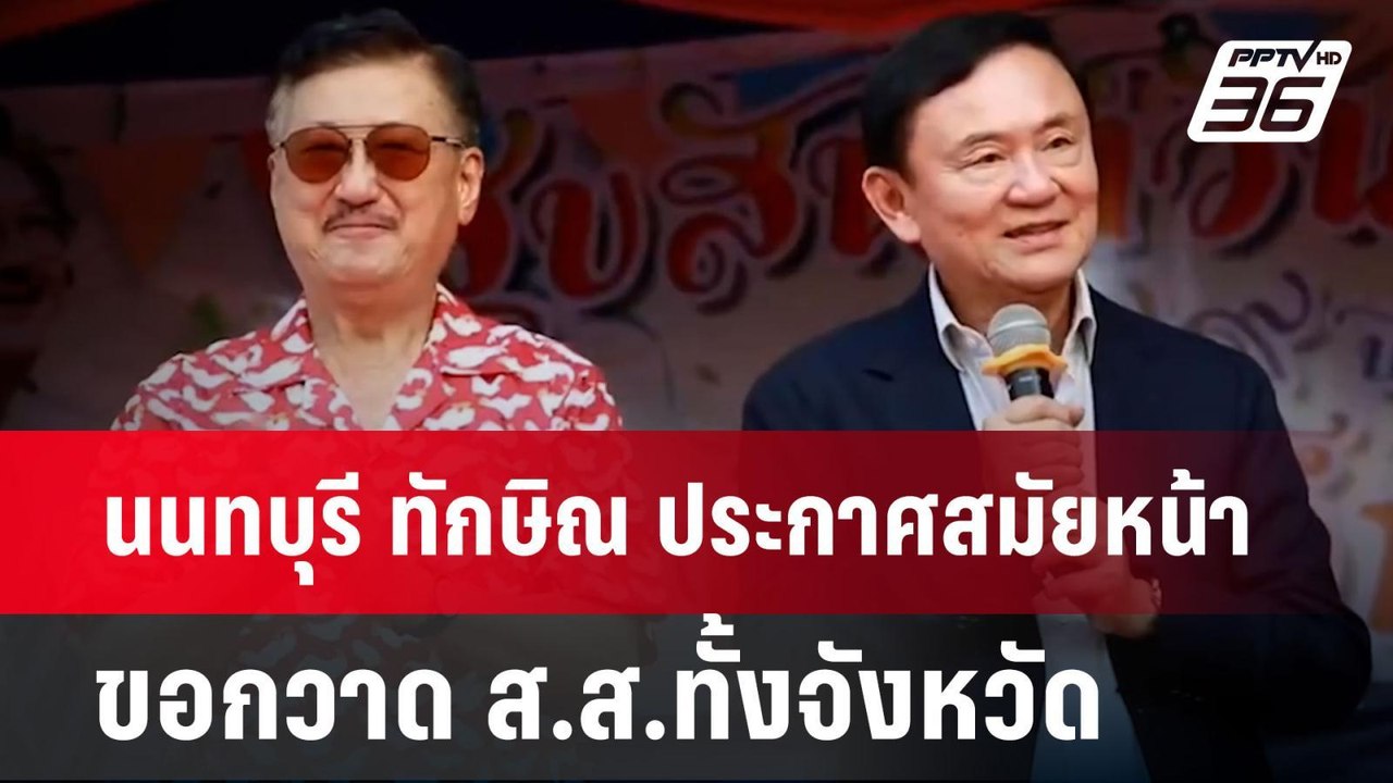 นนทบุรี ทักษิณ ประกาศ สมัยหน้าขอ กวาด ส.ส.ทั้งจ...