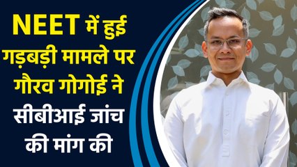 NEET में हुई गड़बड़ी मामले पर Gaurav Gogoi ने सीबीआई जांच की मांग की