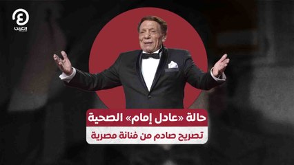 حالة «عادل إمام» الصحية تصريح صادم من فنانة مصرية