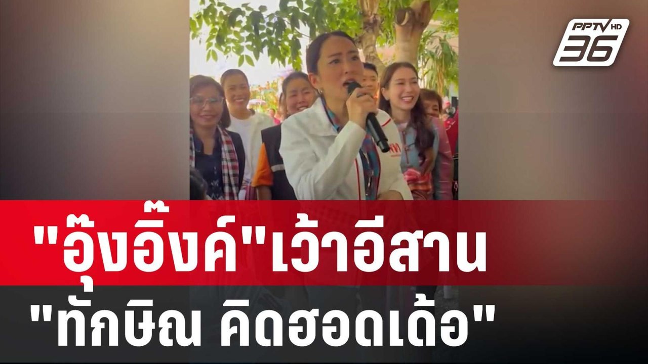 "อุ๊งอิ๊งค์"เว้าอีสาน อ้อนชาวขอนแก่น "ทักษิณ คิ...