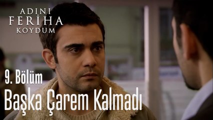Başka Çarem Kalmadı - Adını Feriha Koydum 9. Bölüm