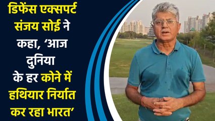 Defence Expert Sanjay Soi ने कहा, ‘आज दुनिया के हर कोने में हथियार निर्यात कर रहा भारत’