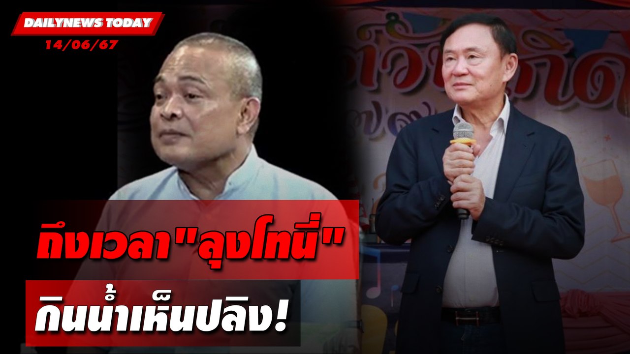 ถึงเวลา"ลุงโทนี่" กินน้ำเห็นปลิง! | DAILYNEWSTODAY 14/06/67