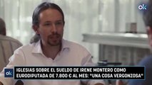 Iglesias sobre el sueldo de Irene Montero como eurodiputada de 7.800 € al mes: 