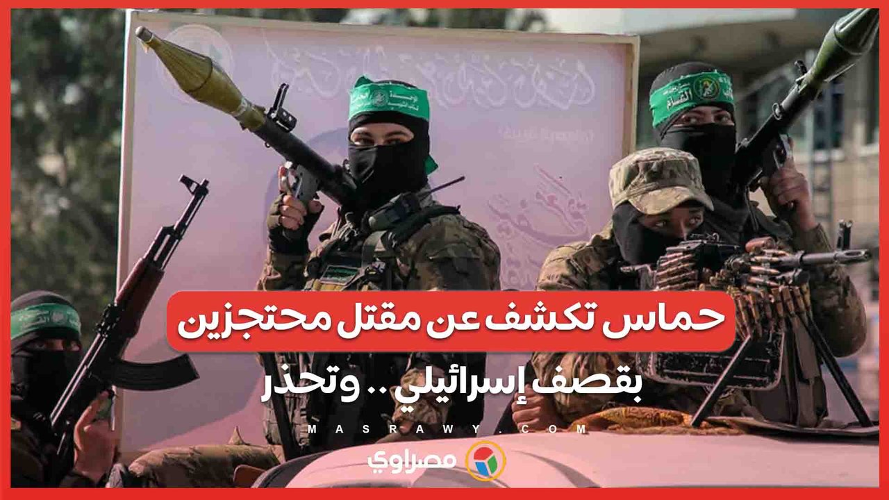 حماس تكشف عن مقتل محتجزين بقصف إسرائيلي .. وتحذر من استعادة الأسرى في توابيت