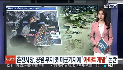 춘천시장, 공원 예정된 옛 미군기지에 "아파트 개발" 논란