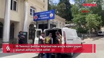 15 Temmuz Şehitler Köprüsü'nde eylem yapan şüphelinin ifadesi ortaya çıktı!