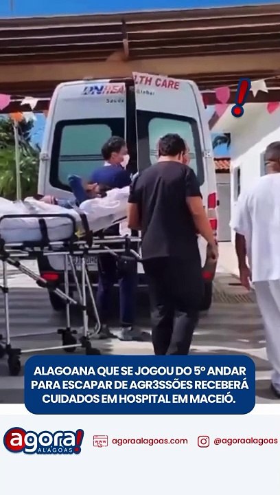 ALAGOANA QUE SE JOGOU DO 5º ANDAR PARA ESCAPAR DE AGR3SSÕES RECEBERÁ CUIDADOS EM HOSPITAL DE MACEIÓ