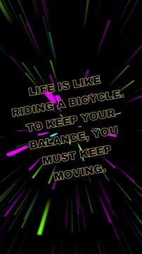 Life is like riding a bicycle. To keep your balance, you must keep moving.