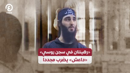 «رهينتان في سجن روسي» «داعش» يضرب مجدداً